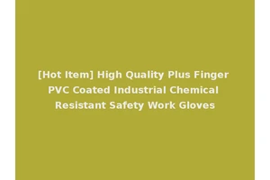 [Hot Item] High Quality Plus Finger PVC Coated Industrial Chemical Resistant Safety Work Gloves