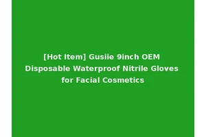 [Hot Item] Gusiie 9inch OEM Disposable Waterproof Nitrile Gloves for Facial Cosmetics