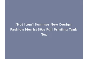 [Hot Item] Summer New Design Fashion Men's Full Printing Tank Top