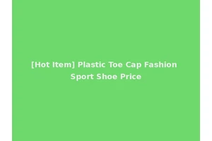 [Hot Item] Plastic Toe Cap Fashion Sport Shoe Price