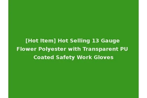 [Hot Item] Hot Selling 13 Gauge Flower Polyester with Transparent PU Coated Safety Work Gloves