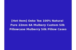 [Hot Item] Oeko Tex 100% Natural Pure 22mm 6A Mulbery Custom Silk Pillowcase Mulberry Silk Pillow Cases