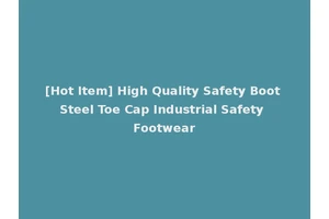 [Hot Item] High Quality Safety Boot Steel Toe Cap Industrial Safety Footwear