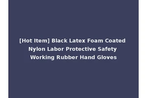 [Hot Item] Black Latex Foam Coated Nylon Labor Protective Safety Working Rubber Hand Gloves