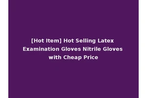 [Hot Item] Hot Selling Latex Examination Gloves Nitrile Gloves with Cheap Price