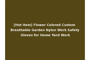 [Hot Item] Flower Colored Custom Breathable Garden Nylon Work Safety Gloves for Home Yard Work