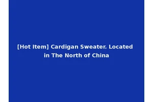 [Hot Item] Cardigan Sweater. Located in The North of China