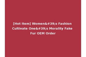 [Hot Item] Women's Fashion Cultivate One's Morality Fake Fur OEM Order