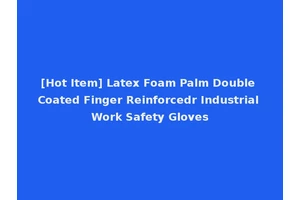 [Hot Item] Latex Foam Palm Double Coated Finger Reinforcedr Industrial Work Safety Gloves