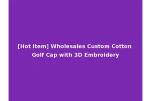 [Hot Item] Wholesales Custom Cotton Golf Cap with 3D Embroidery
