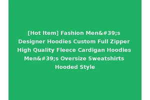 [Hot Item] Fashion Men's Designer Hoodies Custom Full Zipper High Quality Fleece Cardigan Hoodies Men's Oversize Sweatshirts Hooded Style
