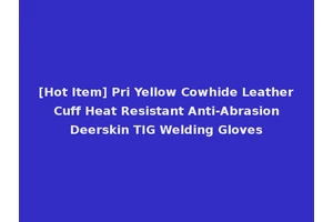 [Hot Item] Pri Yellow Cowhide Leather Cuff Heat Resistant Anti-Abrasion Deerskin TIG Welding Gloves