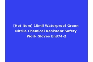 [Hot Item] 15mil Waterproof Green Nitrile Chemical Resistant Safety Work Gloves En374-2