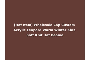 [Hot Item] Wholesale Cap Custom Acrylic Leopard Warm Winter Kids Soft Knit Hat Beanie