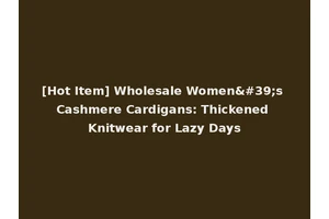 [Hot Item] Wholesale Women's Cashmere Cardigans: Thickened Knitwear for Lazy Days