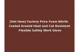 [Hot Item] Factory Price Foam Nitrile Coated Aramid Heat and Cut Resistant Flexible Safety Work Glove