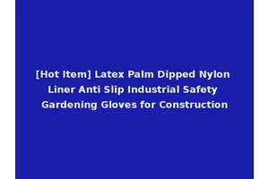 [Hot Item] Latex Palm Dipped Nylon Liner Anti Slip Industrial Safety Gardening Gloves for Construction