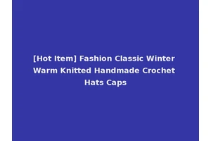 [Hot Item] Fashion Classic Winter Warm Knitted Handmade Crochet Hats Caps