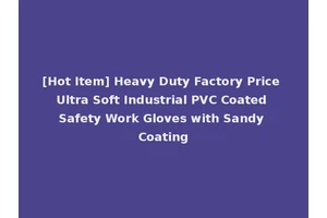 [Hot Item] Heavy Duty Factory Price Ultra Soft Industrial PVC Coated Safety Work Gloves with Sandy Coating