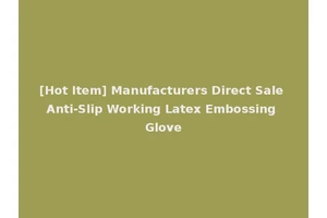 [Hot Item] Manufacturers Direct Sale Anti-Slip Working Latex Embossing Glove