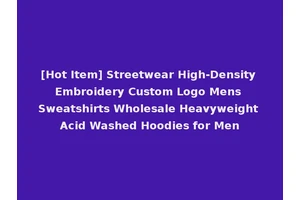 [Hot Item] Streetwear High-Density Embroidery Custom Logo Mens Sweatshirts Wholesale Heavyweight Acid Washed Hoodies for Men