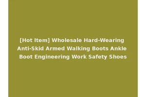 [Hot Item] Wholesale Hard-Wearing Anti-Skid Armed Walking Boots Ankle Boot Engineering Work Safety Shoes