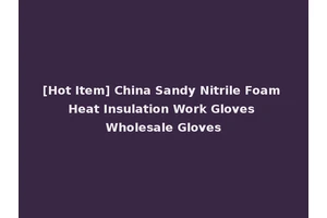 [Hot Item] China Sandy Nitrile Foam Heat Insulation Work Gloves Wholesale Gloves