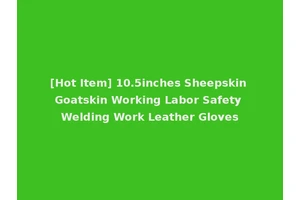 [Hot Item] 10.5inches Sheepskin Goatskin Working Labor Safety Welding Work Leather Gloves
