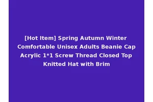 [Hot Item] Spring Autumn Winter Comfortable Unisex Adults Beanie Cap Acrylic 1*1 Screw Thread Closed Top Knitted Hat with Brim