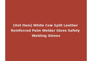 [Hot Item] White Cow Split Leather Reinforced Palm Welder Glove Safety Welding Gloves