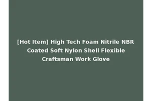 [Hot Item] High Tech Foam Nitrile NBR Coated Soft Nylon Shell Flexible Craftsman Work Glove
