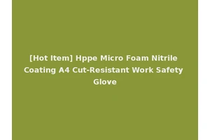 [Hot Item] Hppe Micro Foam Nitrile Coating A4 Cut-Resistant Work Safety Glove