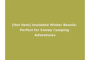 [Hot Item] Insulated Winter Beanie: Perfect for Snowy Camping Adventures
