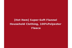 [Hot Item] Super-Soft Flannel Household Clothing, 100%Polyester Fleece