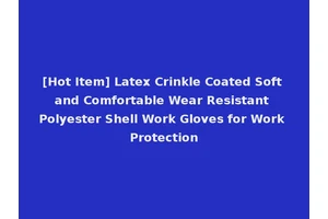 [Hot Item] Latex Crinkle Coated Soft and Comfortable Wear Resistant Polyester Shell Work Gloves for Work Protection