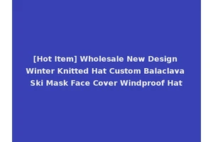 [Hot Item] Wholesale New Design Winter Knitted Hat Custom Balaclava Ski Mask Face Cover Windproof Hat
