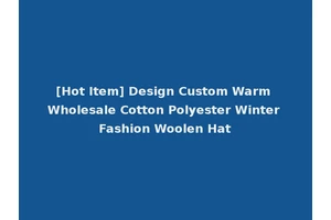 [Hot Item] Design Custom Warm Wholesale Cotton Polyester Winter Fashion Woolen Hat