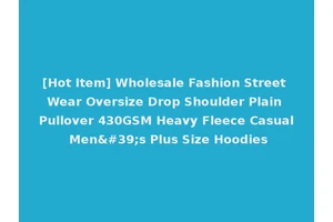 [Hot Item] Wholesale Fashion Street Wear Oversize Drop Shoulder Plain Pullover 430GSM Heavy Fleece Casual Men's Plus Size Hoodies
