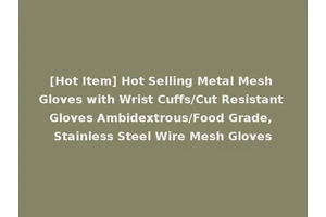 [Hot Item] Hot Selling Metal Mesh Gloves with Wrist Cuffs/Cut Resistant Gloves Ambidextrous/Food Grade, Stainless Steel Wire Mesh Gloves