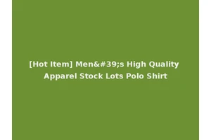 [Hot Item] Men's High Quality Apparel Stock Lots Polo Shirt