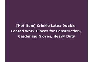 [Hot Item] Crinkle Latex Double Coated Work Gloves for Construction, Gardening Gloves, Heavy Duty