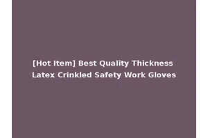[Hot Item] Best Quality Thickness Latex Crinkled Safety Work Gloves