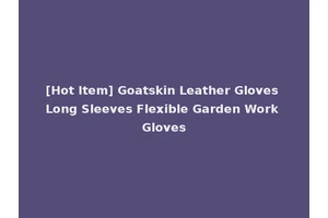 [Hot Item] Goatskin Leather Gloves Long Sleeves Flexible Garden Work Gloves