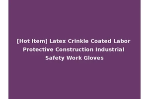 [Hot Item] Latex Crinkle Coated Labor Protective Construction Industrial Safety Work Gloves
