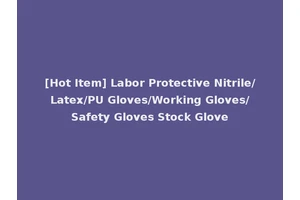 [Hot Item] Labor Protective Nitrile/Latex/PU Gloves/Working Gloves/Safety Gloves Stock Glove