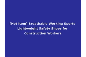 [Hot Item] Breathable Working Sports Lightweight Safety Shoes for Construction Workers