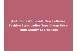 [Hot Item] Wholesale New Leftover Fashion Style Ladies Tops Cheap Price High Quality Ladies Tops