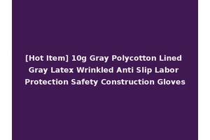 [Hot Item] 10g Gray Polycotton Lined Gray Latex Wrinkled Anti Slip Labor Protection Safety Construction Gloves