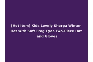 [Hot Item] Kids Lovely Sherpa Winter Hat with Soft Frog Eyes Two-Piece Hat and Gloves