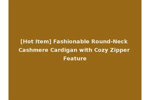 [Hot Item] Fashionable Round-Neck Cashmere Cardigan with Cozy Zipper Feature